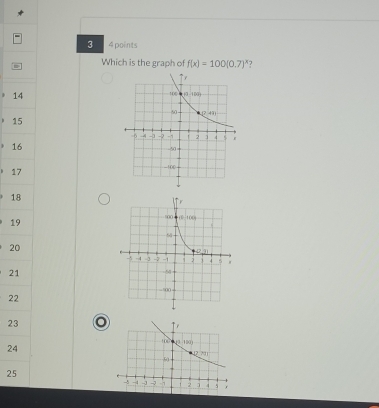 3 4 points
Which is the graph of f(x)=100(0.7)^x ?
14
15
16
17
18
19
20
21
22
23
24
25