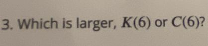 Which is larger, K(6) or C(6) ?