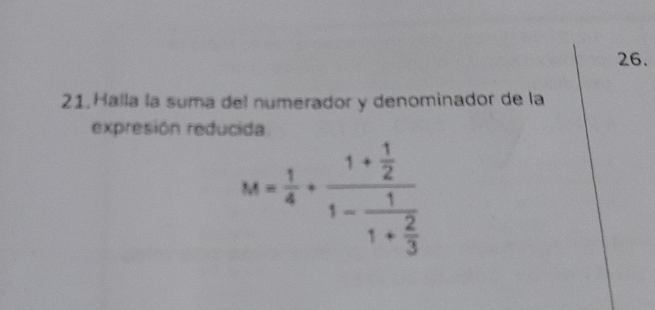 Halla la suma del numerador y denominador de la 
expresión reducida
M= 1/4 +frac 1+ 1/2 1-frac 11+ 2/3 