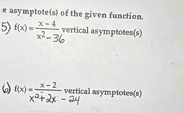 asymptote(s) of the given function. 
5) f(x)=-, 3 vertical asymptotes(s)
f(x)=frac x-2^-- vertical asymptotes(s)