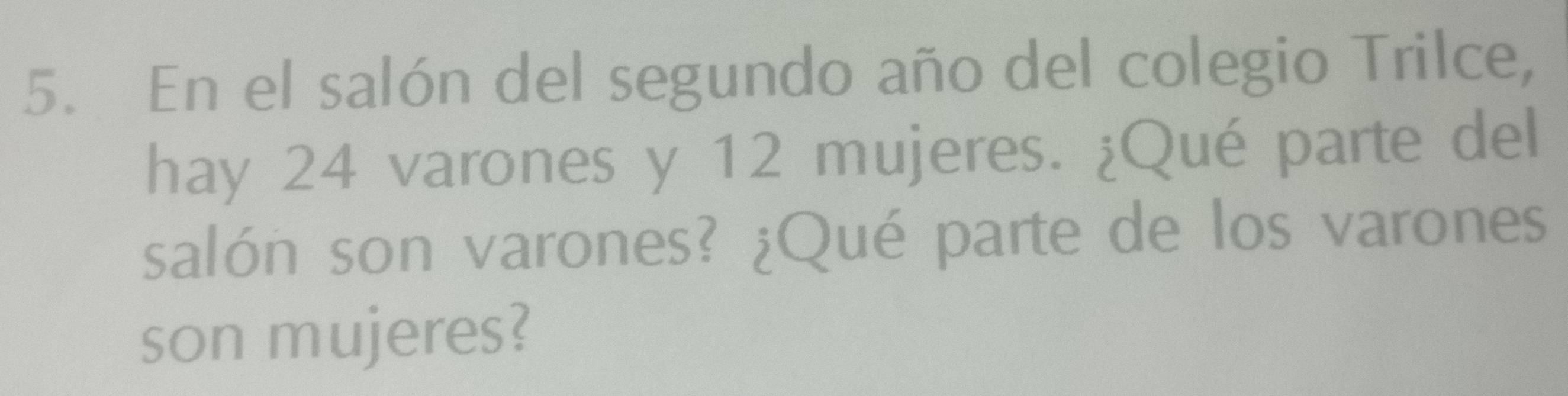 En el salón del segundo año del colegio Trilce, 
hay 24 varones y 12 mujeres. ¿Qué parte del 
salón son varones? ¿Qué parte de los varones 
son mujeres?