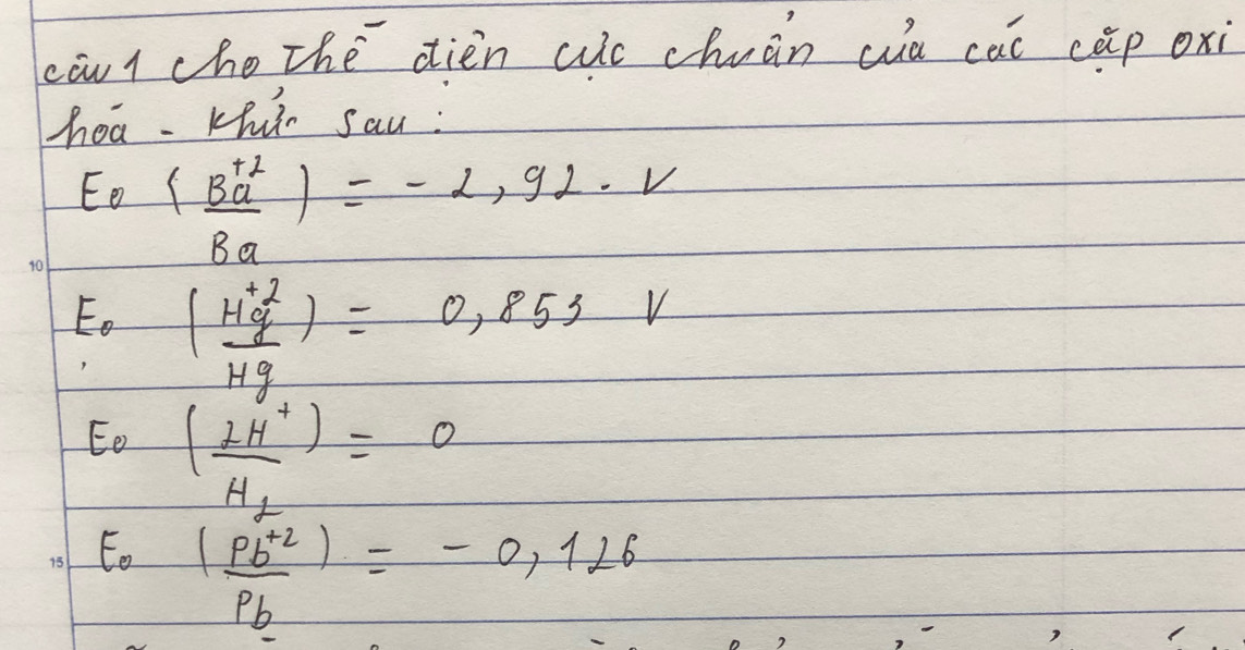 caul che The dièn wuc chuàn wa cai cāp oxi 
hea. Khir Sau :
E_0=( (Ba^(+2))/Ba )=-2,92· V
E_0=(frac H^+_gHg)=0.855V
E_0frac (2H^+)H_f=0
E_0 ((pb^(+2)))/pb =-0,126