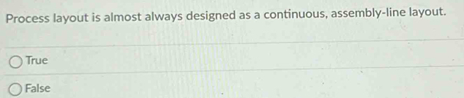 Process layout is almost always designed as a continuous, assembly-line layout.
True
False