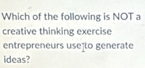 Which of the following is NOT a 
creative thinking exercise 
entrepreneurs useto generate 
ideas?