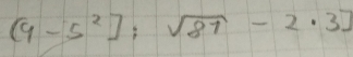 (9-5^2]:sqrt(87)-2· 3]