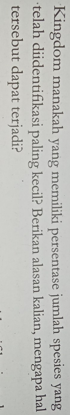 Kingdom manakah yang memiliki persentase jumlah spesies yang 
telah diidentifikasi paling kecil? Berikan alasan kalian, mengapa hal 
tersebut dapat terjadi?