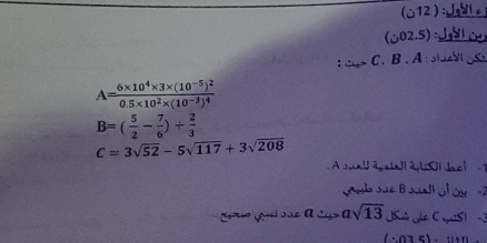 12 ) 
2.5) :, 
C. B . A sluc
A=frac 6* 10^4* 3* (10^(-5))^20.5* 10^2* (10^(-3))^4
B=( 5/2 - 7/6 )/  2/3 
C=3sqrt(52)-5sqrt(117)+3sqrt(208)
sual ápetal à lSl bel 
b sue B suall ol oy 
Co ã gi sãe a Sas asqrt(13) Jhn Je C ys) 3