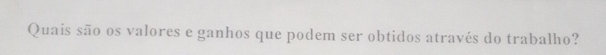 Quais são os valores e ganhos que podem ser obtidos através do trabalho?