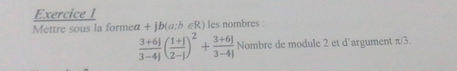 Mettre sous la forme a+jb(a;b∈ R) les nombres :
 (3+6j)/3-4j ( (1+j)/2-j )^2+ (3+6j)/3-4j  Nombre de module 2 et d’argument π/3.