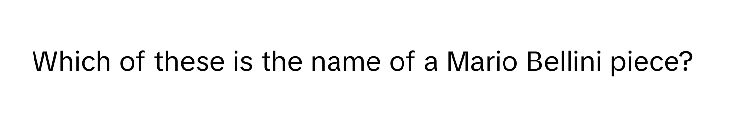 Which of these is the name of a Mario Bellini piece?