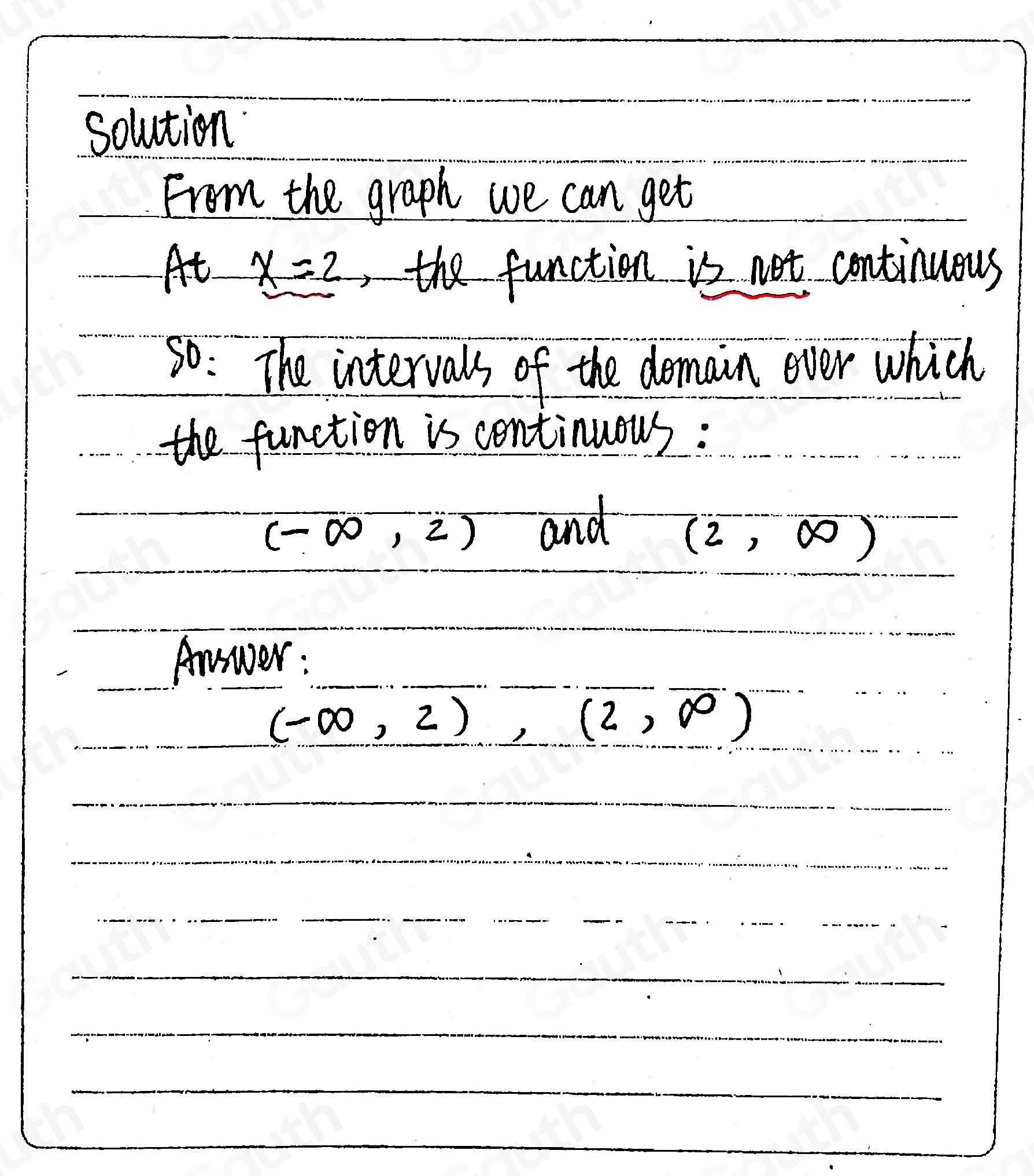 Vl 
From the graph we can get 
At x=2 the function is not continuous 
so: The intervals of the domain ever which 
the function is continuous :
(-∈fty ,2) and
(2,∈fty )
Annwer :
(-∈fty ,2),(2,∈fty )