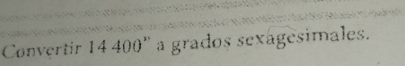 Convertir 14 400 '' a grados sexagesimales.