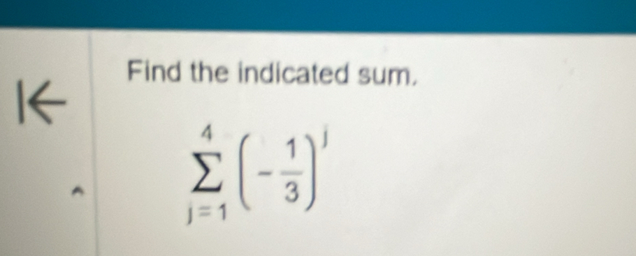 Find the indicated sum. 
1←
sumlimits _(j=1)^4(- 1/3 )^j