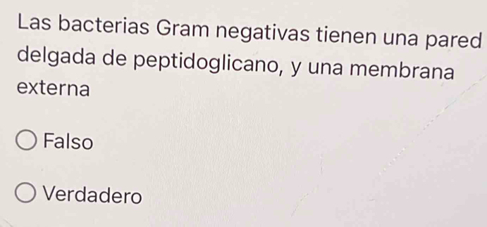 Las bacterias Gram negativas tienen una pared
delgada de peptidoglicano, y una membrana
externa
Falso
Verdadero