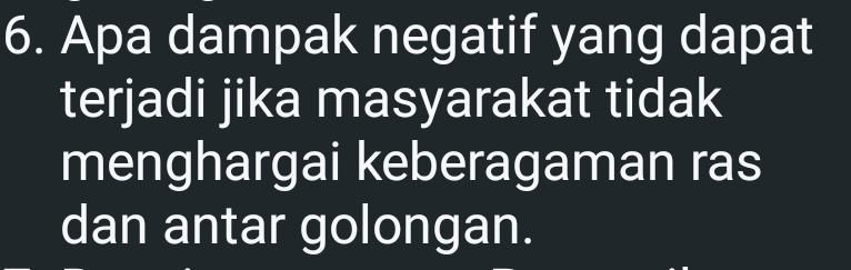 Apa dampak negatif yang dapat 
terjadi jika masyarakat tidak 
menghargai keberagaman ras 
dan antar golongan.