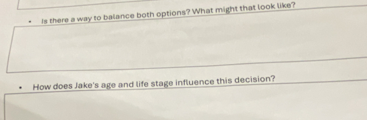 Is there a way to balance both options? What might that look like? 
How does Jake's age and life stage influence this decision?