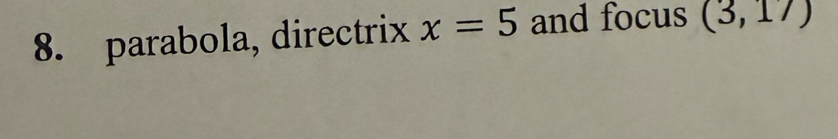 parabola, directrix x=5 and focus (3,17)