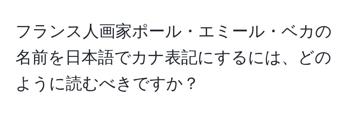 フランス人画家ポール・エミール・ベカの名前を日本語でカナ表記にするには、どのように読むべきですか？