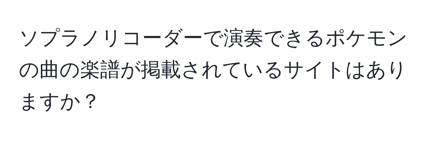 ソプラノリコーダーで演奏できるポケモンの曲の楽譜が掲載されているサイトはありますか？