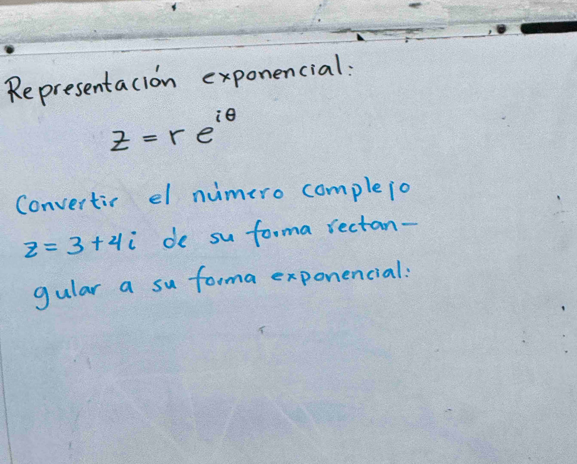 Representacion exponencial:
z=re^(iθ)
Convertic el numero complejo
z=3+4i de su forma rectan- 
gular a su forma exponencial: