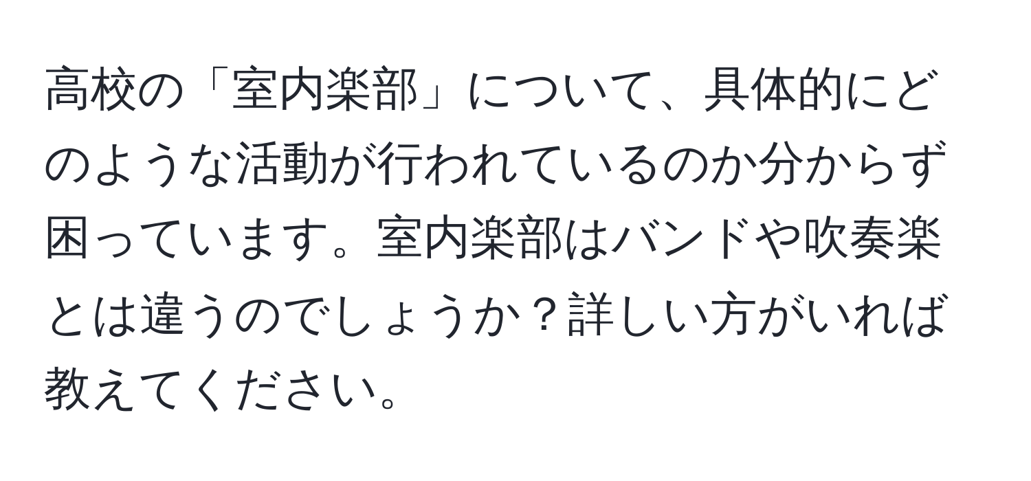 高校の「室内楽部」について、具体的にどのような活動が行われているのか分からず困っています。室内楽部はバンドや吹奏楽とは違うのでしょうか？詳しい方がいれば教えてください。