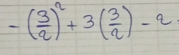 -( 3/2 )^2+3( 3/2 )-2