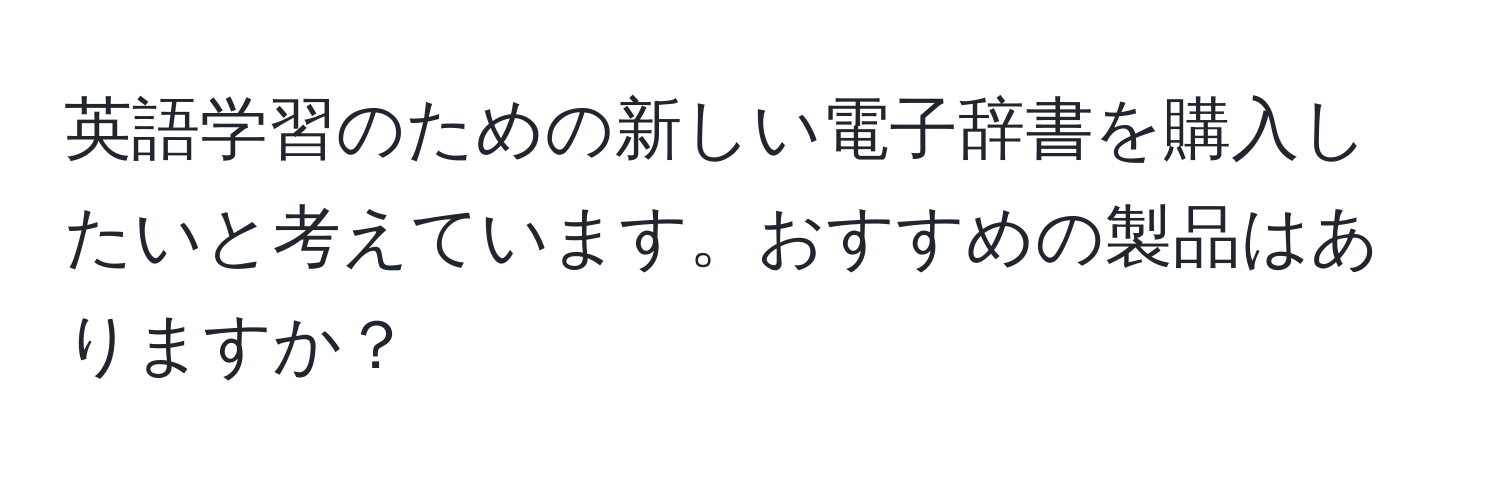 英語学習のための新しい電子辞書を購入したいと考えています。おすすめの製品はありますか？