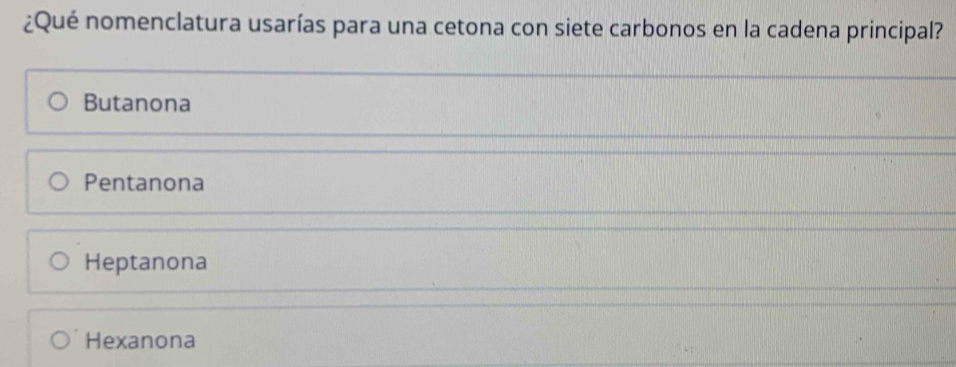 ¿Qué nomenclatura usarías para una cetona con siete carbonos en la cadena principal?
Butanona
Pentanona
Heptanona
Hexanona