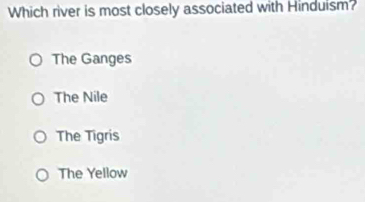 Which river is most closely associated with Hinduism?
The Ganges
The Nile
The Tigris
The Yellow