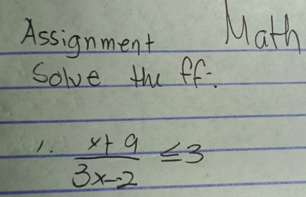 Assignment 
Math 
Solve the ff. 
1.  (x+9)/3x-2 ≤ 3