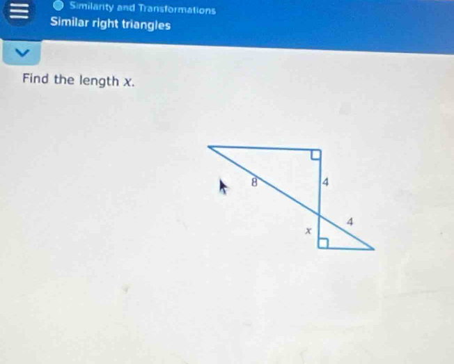 Similarity and Transformations 
Similar right triangles 
Find the length x.