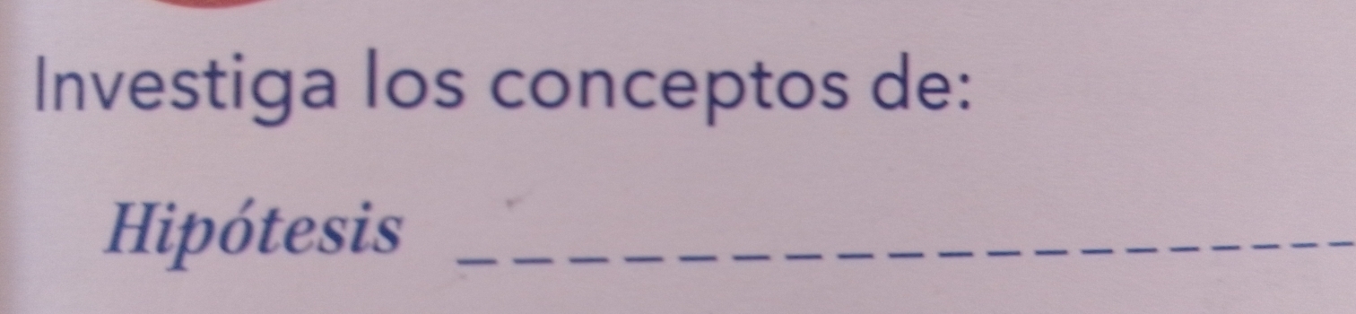 Investiga los conceptos de: 
Hipótesis_