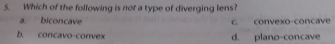 Which of the following is not a type of diverging lens?
a. biconcave c. convexo-concave
b. concavo-convex d. plano-concave