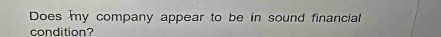 Does my company appear to be in sound financial 
condition?