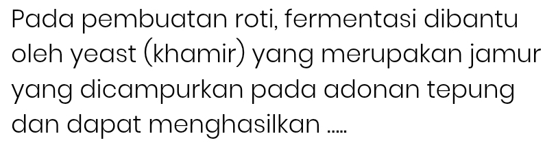 Pada pembuatan roti, fermentasi dibantu 
oleh yeast (khamir) yang merupakan jamur 
yang dicampurkan pada adonan tepung 
dan dapat menghasilkan .....