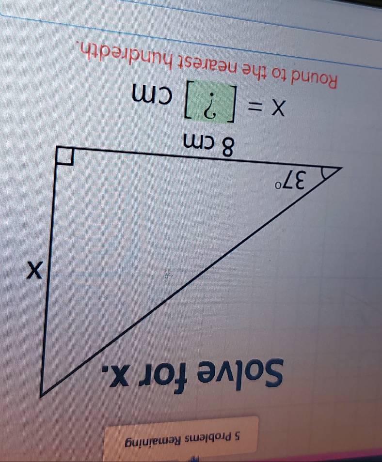 Problems Remaining
x=[?]cm
Round to the nearest hundredth.