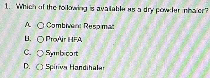 Which of the following is available as a dry powder inhaler?
A. Combivent Respimat
B. ProAir HFA
C. Symbicort
D. Spiriva Handihaler