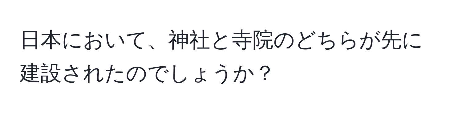 日本において、神社と寺院のどちらが先に建設されたのでしょうか？