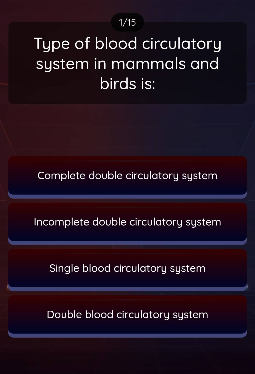 1/15
Type of blood circulatory
system in mammals and
birds is:
Complete double circulatory system
Incomplete double circulatory system
Single blood circulatory system
Double blood circulatory system