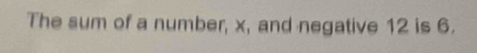 The sum of a number, x, and negative 12 is 6.