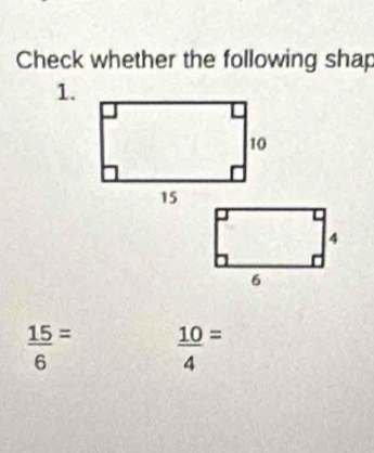 Check whether the following shap 
1.
 15/6 =  10/4 =