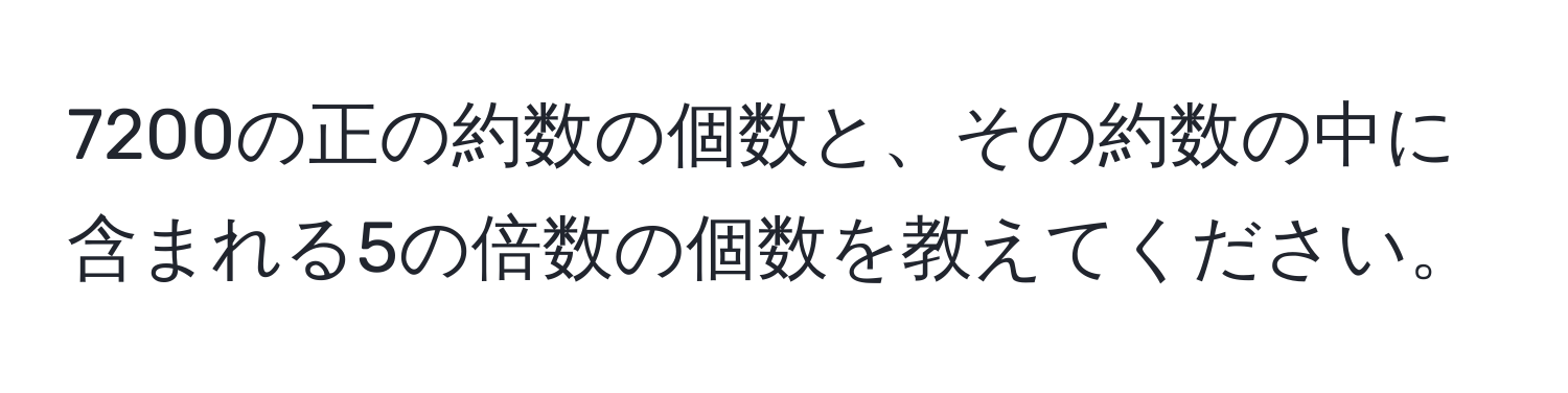 7200の正の約数の個数と、その約数の中に含まれる5の倍数の個数を教えてください。