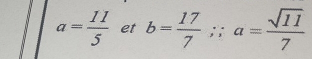 a= 11/5  et b= 17/7 ;; a= sqrt(11)/7 