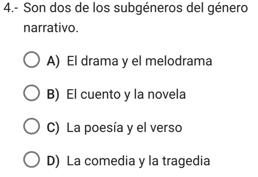 4.- Son dos de los subgéneros del género
narrativo.
A) El drama y el melodrama
B) El cuento y la novela
C) La poesía y el verso
D) La comedia y la tragedia