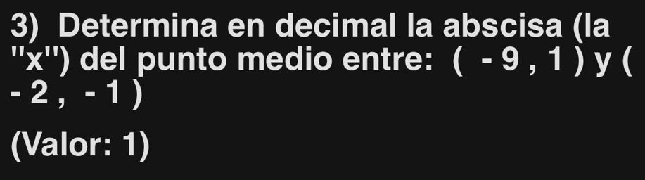 Determina en decimal la abscisa (la 
'' x '') del punto medio entre: (-9,1) y (
-2 I =1
(Valor: 1)