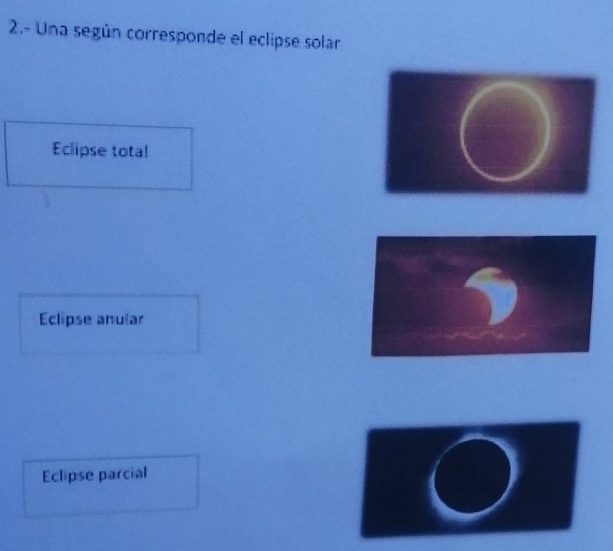 2.- Una según corresponde el eclipse solar
Eclipse total
Eclipse anular
Eclipse parcial