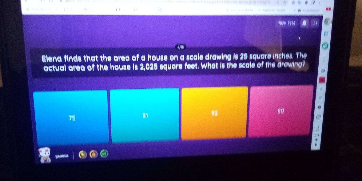 7026 3256
Elena finds that the area of a house on a scale drawing is 25 square inches. The
actual area of the house is 2,025 square feet. What is the scale of the drawing?
75
81
92
80