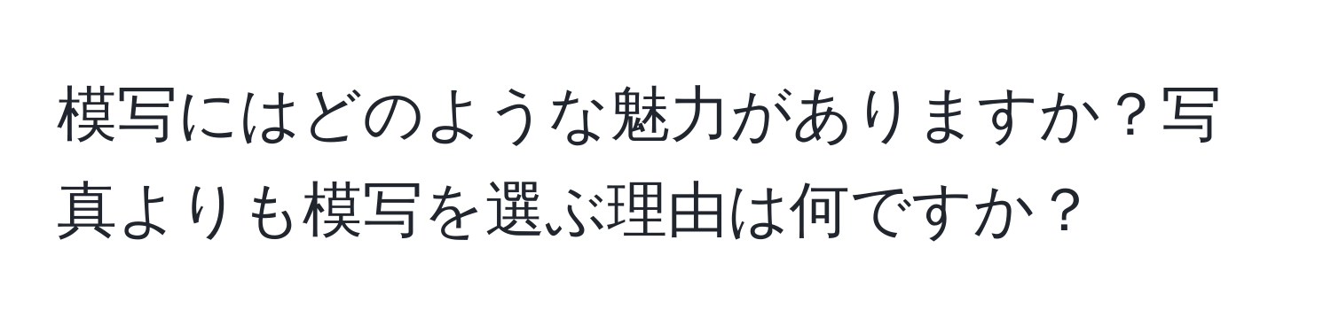 模写にはどのような魅力がありますか？写真よりも模写を選ぶ理由は何ですか？