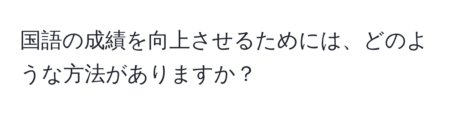 国語の成績を向上させるためには、どのような方法がありますか？