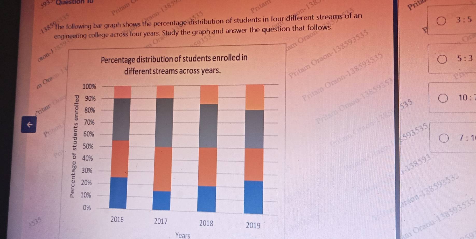 5933 Question 10 
Prita 
e The following bar graph shows the percentage distribution of students in four different streams of an
3:5
engineering college across four years. Study the graph and answer the question that follows. 
am O 
aon-13
5:3
ritam Oraon- 13859353 Y 
n Oraon 
Pritam Oraon- 13859353
10: 
Oritam Oraon- 1385935
Pritam Ö
535
a 
Pritu
3593535
1-138593 7:1
5 n- 13859353.
38593535
4535
Years